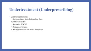 Undertreatment (Underprescribing)
• Common omissions:
• Anticoagulants for Afib (bleeding fear)
• β-blockers in HF
• Statins for ASCVD
• Analgesics for pain
• Antihypertensives for stroke prevention
 