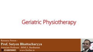Resource Person -
Prof. Satyen Bhattacharyya
Associate Professor : BIMLS, Bardhaman
8348050005 www.fitofine.in
Geriatric Physiotherapy
 