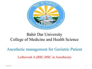 Bahir Dar University
College of Medicine and Health Science
Anesthetic management for Geriatric Patient
Leiltework A.(BSC,MSC in Anesthesia)
1/4/2024 1
 
