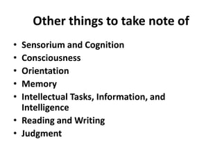 Other things to take note of
• Sensorium and Cognition
• Consciousness
• Orientation
• Memory
• Intellectual Tasks, Information, and
Intelligence
• Reading and Writing
• Judgment
 