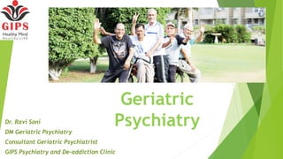 Geriatric
PsychiatryDr. Ravi Soni
DM Geriatric Psychiatry
Consultant Geriatric Psychiatrist
GIPS Psychiatry and De-addiction Clinic
 