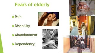 Fears of elderly
Pain
Disability
Abandonment
Dependency
 