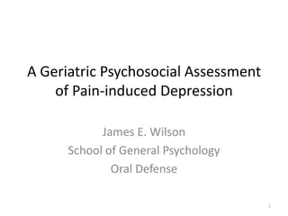 A Geriatric Psychosocial Assessment
    of Pain-induced Depression

            James E. Wilson
      School of General Psychology
              Oral Defense

                                      1
 