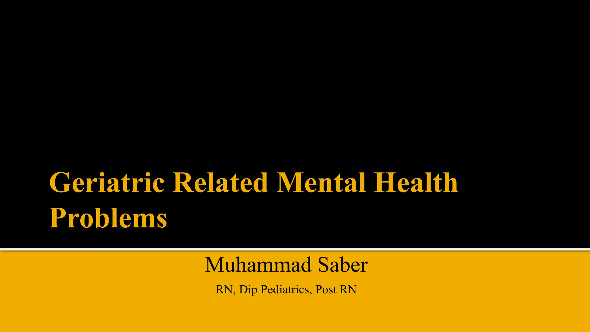 Geriatric Related Mental Health
Problems
Muhammad Saber
RN, Dip Pediatrics, Post RN
 