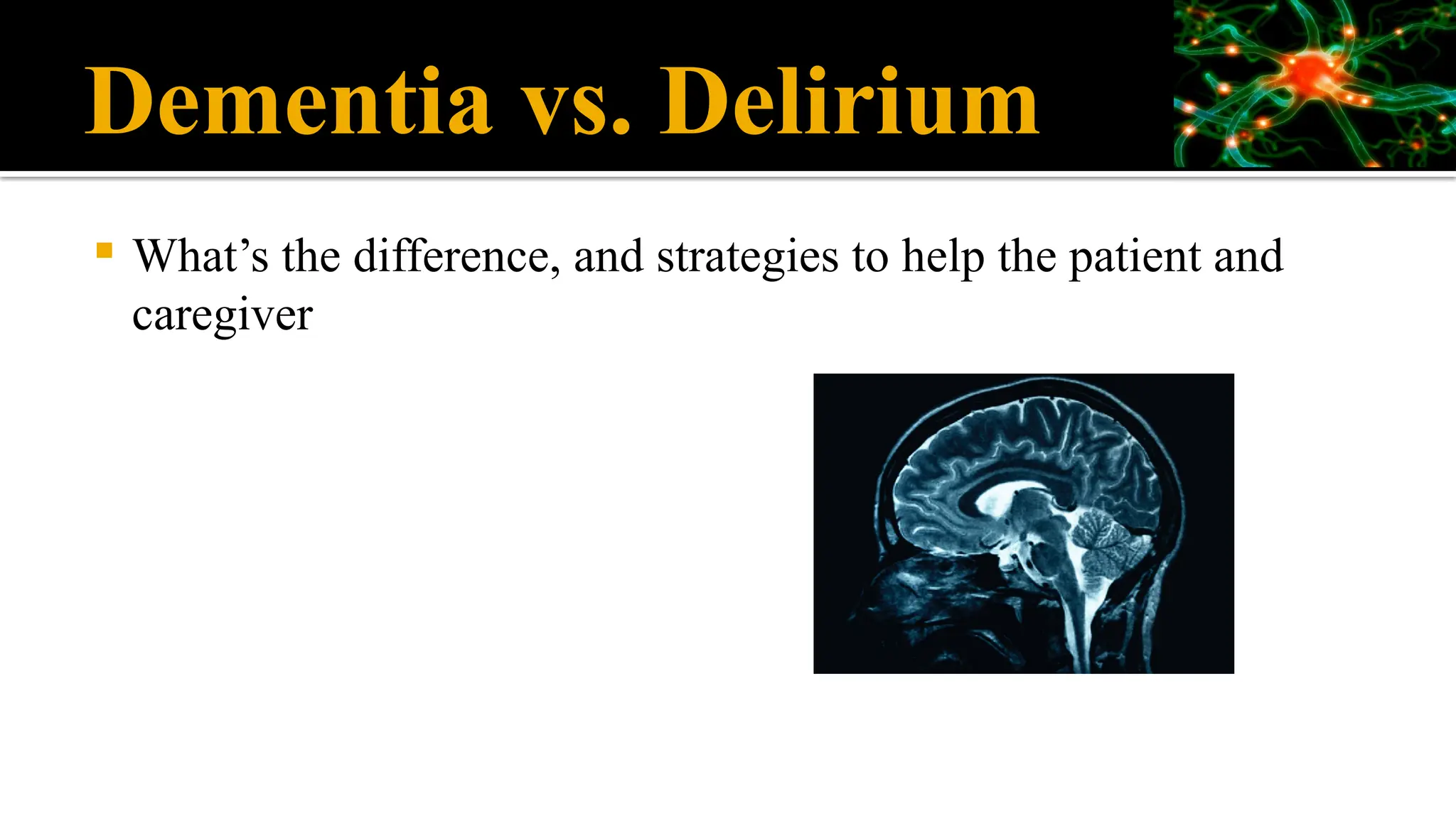 Dementia vs. Delirium
 What’s the difference, and strategies to help the patient and
caregiver
 