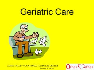 Geriatric Care
JAMES VALLEY VOCATIONAL TECHNICAL CENTER
Brought to you by
 
