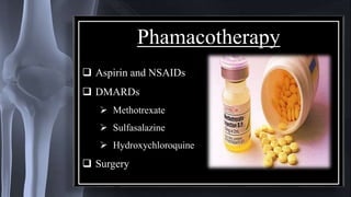 Phamacotherapy
 Aspirin and NSAIDs
 DMARDs
 Methotrexate
 Sulfasalazine
 Hydroxychloroquine
 Surgery
 