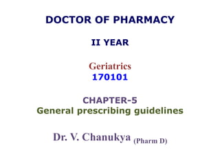 DOCTOR OF PHARMACY
II YEAR
Geriatrics
170101
CHAPTER-5
General prescribing guidelines
Dr. V. Chanukya (Pharm D)
 