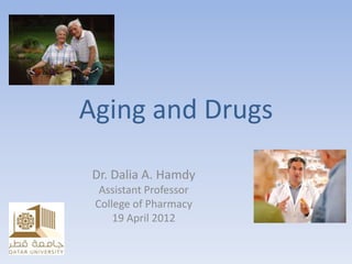 Aging and Drugs
Dr. Dalia A. Hamdy
Assistant Professor
College of Pharmacy
19 April 2012
 