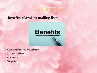 Benefits of Availing mailing lists
 Comprehensive Database
 Authoritative
 Accurate
 Targeted
 