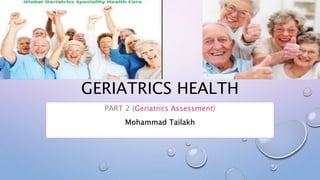 GERIATRICS HEALTH
PART 2 (Geriatrics Assessment)
Mohammad Tailakh
 