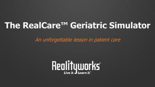 The RealCare™ Geriatric Simulator
An unforgettable lesson in patient care
 