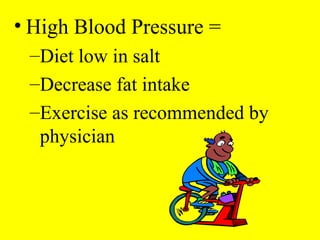 • High Blood Pressure =
–Diet low in salt
–Decrease fat intake
–Exercise as recommended by
physician
 