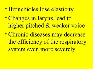 • Bronchioles lose elasticity
• Changes in larynx lead to
higher pitched & weaker voice
• Chronic diseases may decrease
the efficiency of the respiratory
system even more severely
 