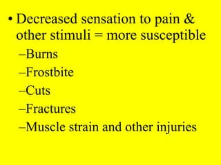 • Decreased sensation to pain &
other stimuli = more susceptible
–Burns
–Frostbite
–Cuts
–Fractures
–Muscle strain and other injuries
 