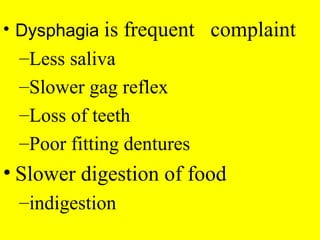 • Dysphagia is frequent complaint
–Less saliva
–Slower gag reflex
–Loss of teeth
–Poor fitting dentures
• Slower digestion of food
–indigestion
 