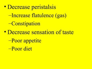 • Decrease peristalsis
–Increase flatulence (gas)
–Constipation
• Decrease sensation of taste
–Poor appetite
–Poor diet
 