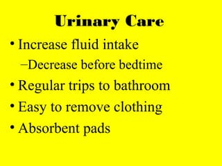 Urinary Care
• Increase fluid intake
–Decrease before bedtime
• Regular trips to bathroom
• Easy to remove clothing
• Absorbent pads
 