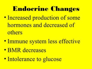 Endocrine Changes
• Increased production of some
hormones and decreased of
others
• Immune system less effective
• BMR decreases
• Intolerance to glucose
 