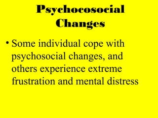 Psychocosocial
Changes
• Some individual cope with
psychosocial changes, and
others experience extreme
frustration and mental distress
 