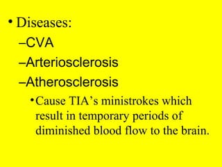 • Diseases:
–CVA
–Arteriosclerosis
–Atherosclerosis
•Cause TIA’s ministrokes which
result in temporary periods of
diminished blood flow to the brain.
 