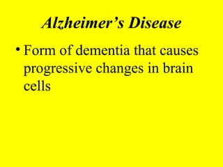 Alzheimer’s Disease
• Form of dementia that causes
progressive changes in brain
cells
 