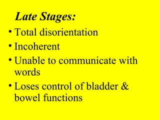 Late Stages:
• Total disorientation
• Incoherent
• Unable to communicate with
words
• Loses control of bladder &
bowel functions
 