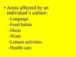 • Areas affected by an
individual’s culture:
–Language
–Food habits
–Dress
–Work
–Leisure activities
–Health care
 