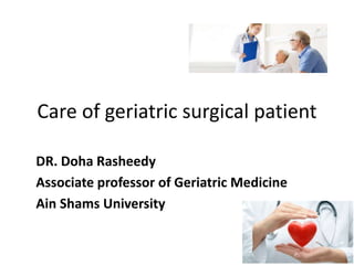 Care of geriatric surgical patient
DR. Doha Rasheedy
Associate professor of Geriatric Medicine
Ain Shams University
 
