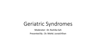 Geriatric Syndromes
Moderator : Dr. Rashika Sah
Presented By : Dr. Mohd. Junaid Khan
 