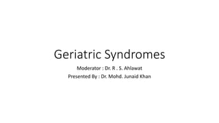 Geriatric Syndromes
Moderator : Dr. R . S. Ahlawat
Presented By : Dr. Mohd. Junaid Khan
 