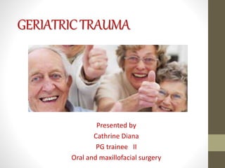 GERIATRICTRAUMA
Presented by
Cathrine Diana
PG trainee II
Oral and maxillofacial surgery
 