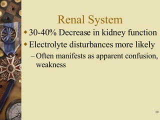 Renal System 30-40% Decrease in kidney function Electrolyte disturbances more likely Often manifests as apparent confusion, weakness 