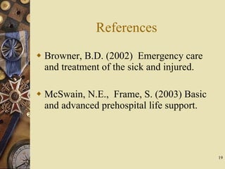 References Browner, B.D. (2002)  Emergency care and treatment of the sick and injured. McSwain, N.E.,  Frame, S. (2003) Basic and advanced prehospital life support. 