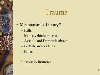 Trauma Mechanisms of injury* Falls Motor vehicle trauma Assault and Domestic abuse Pedestrian accidents Burns *In order by frequency 