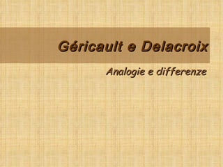Géricault e Delacroix Analogie e differenze 