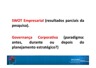 SWOT Empresarial (resultados parciais da
pesquisa).
Governança Corporativa (paradigma:
antes, durante ou depois do
planejamento estratégico?)
 