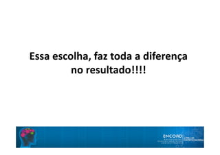 Essa escolha, faz toda a diferença
no resultado!!!!
 