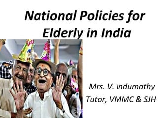 National Policies for
Elderly in India
Mrs. V. Indumathy
Tutor, VMMC & SJH
 