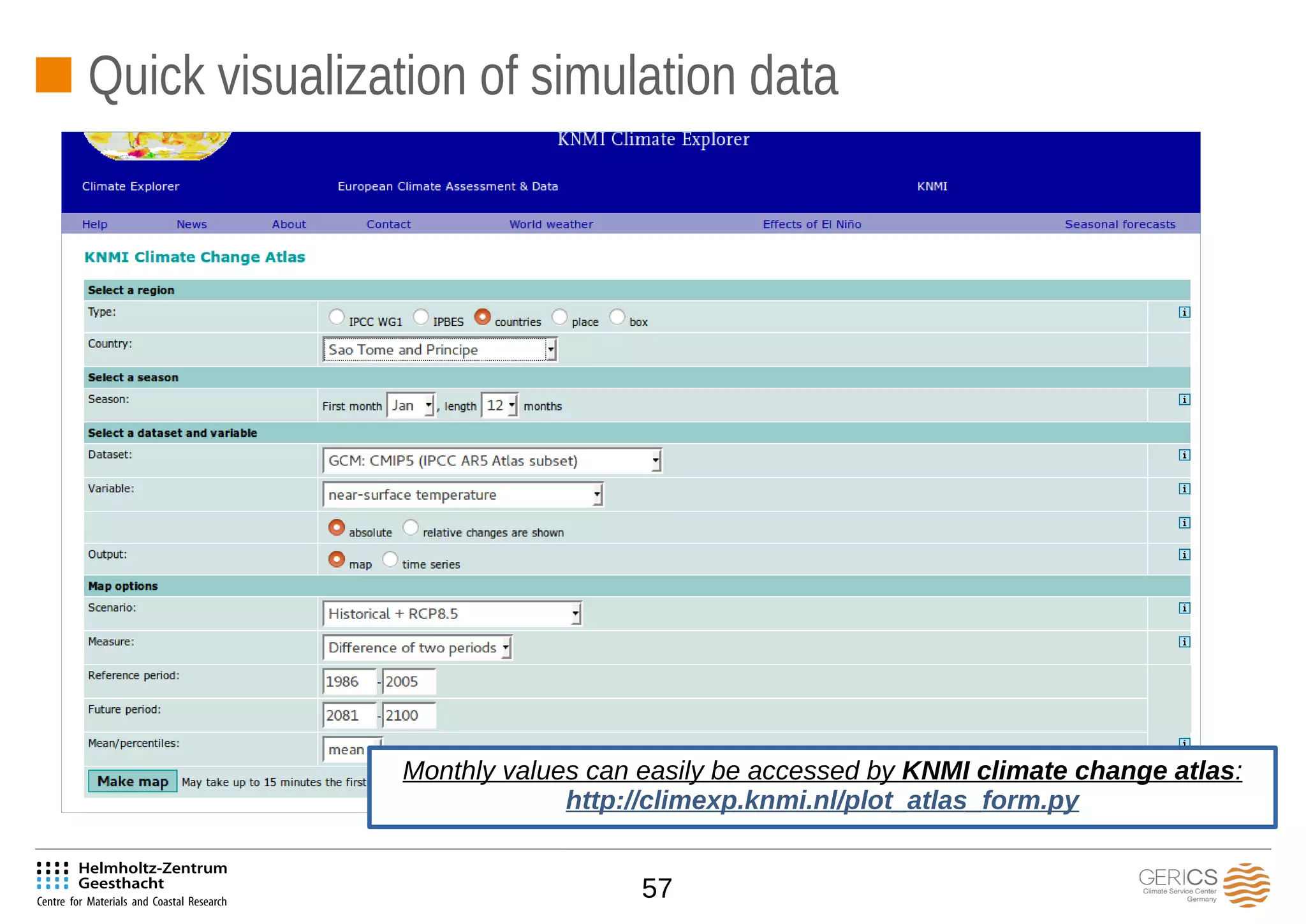 57
Quick visualization of simulation data
Monthly values can easily be accessed by KNMI climate change atlas:
http://climexp.knmi.nl/plot_atlas_form.py
 
