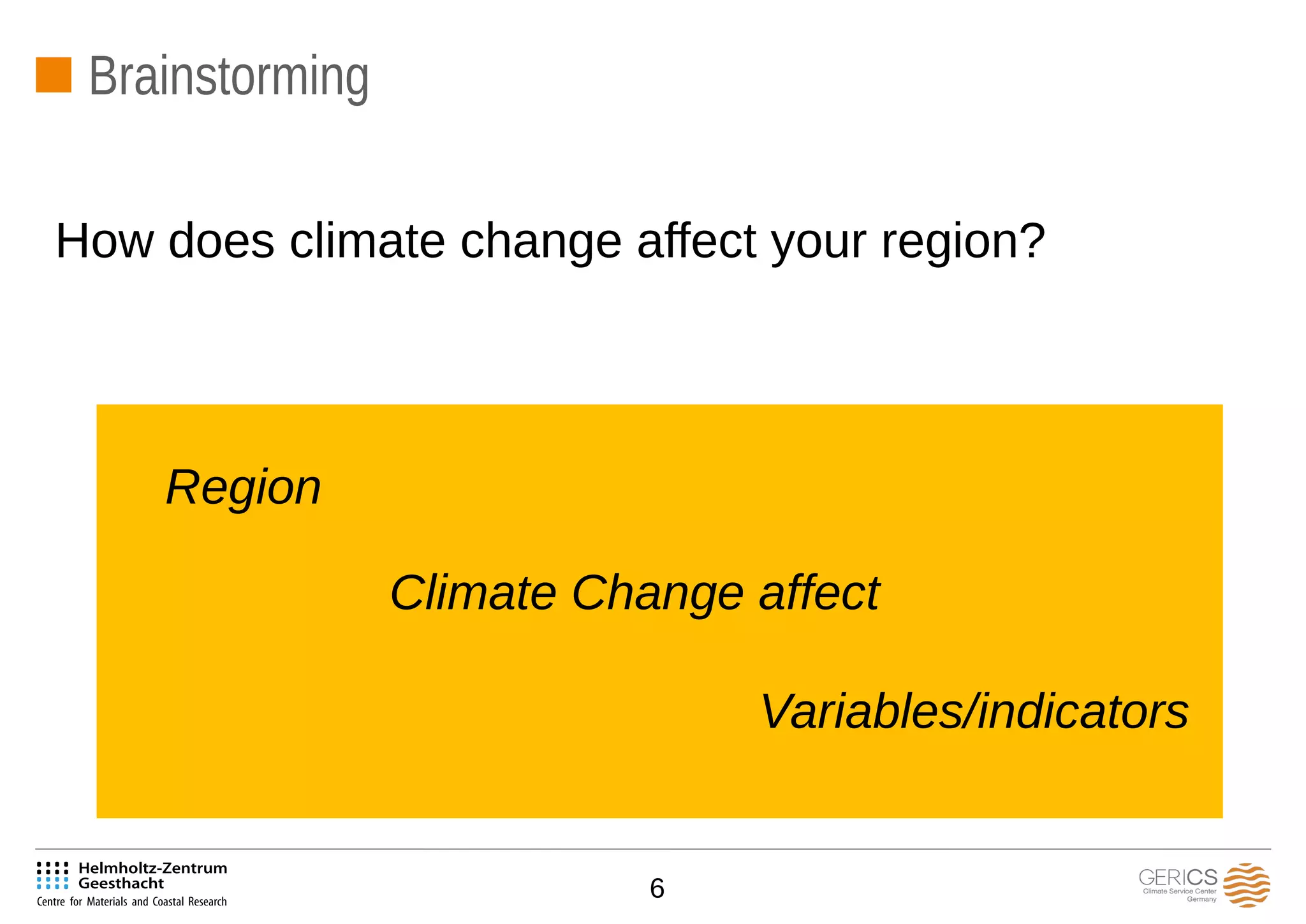 6
Brainstorming
How does climate change affect your region?
Region
Climate Change affect
Variables/indicators
 