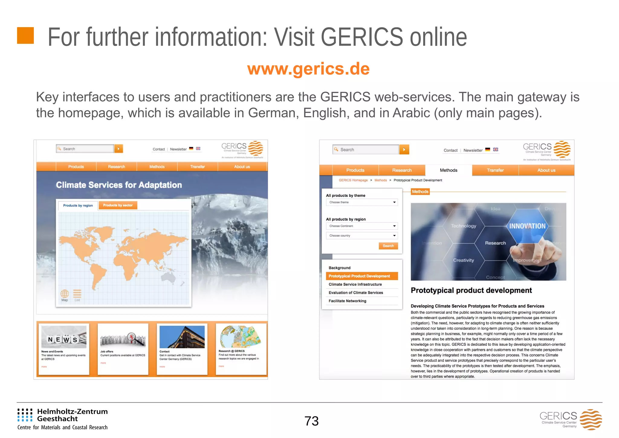 73
For further information: Visit GERICS online
Key interfaces to users and practitioners are the GERICS web-services. The main gateway is
the homepage, which is available in German, English, and in Arabic (only main pages).
www.gerics.de
 