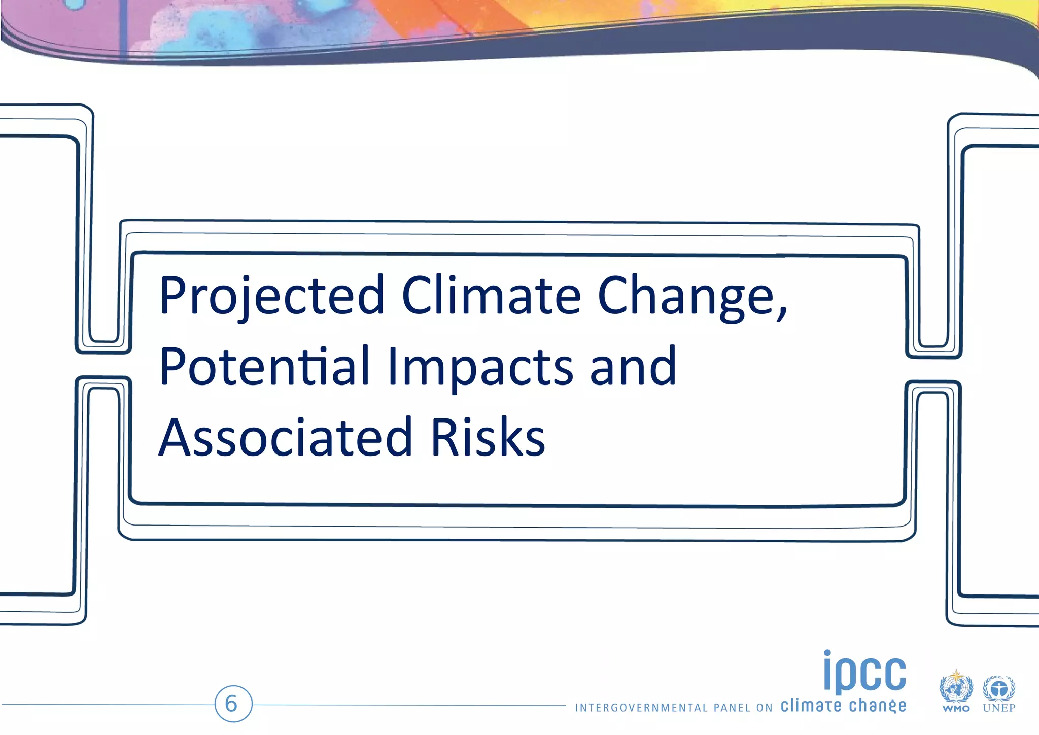 Projected Climate Change,
Potential Impacts and
Associated Risks
6
 