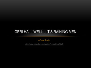 GERI HALLIWELL – IT’S RAINING MEN
                   A Case Study
     http://www.youtube.com/watch?v=qqXUpe3jlkA
 