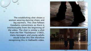 The establishing shot shows a
women wearing dancing shoes and
leg warmers. This shot follows
Goodwins conventions as there...