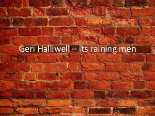 Geri Halliwell – its raining men
 