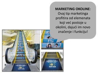 MARKETING OKOLINE:
Ovaj tip marketinga
profitira od elemenata
koji ved postoje u
okolini, dajudi im novo
značenje i funkciju!
 