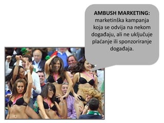AMBUSH MARKETING:
marketinška kampanja
koja se odvija na nekom
događaju, ali ne uključuje
pladanje ili sponzoriranje
događaja.
 