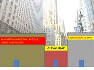 FANTASTIČNO PRIGODNO SNIŽENJE,
CIJENE SNIŽENE 50%!
CIJENE SNIŽENE ZA 60%!
GLAVNI ULAZ
 