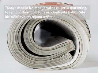 ‘’Snaga medija iznimno je važna za gerila marketing,
te samim izborom medija vi određujete koliko dete
biti učinkoviti za ciljano tržište.’’
 